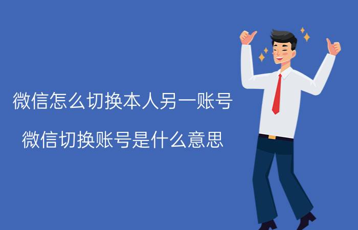 微信怎么切换本人另一账号 微信切换账号是什么意思？